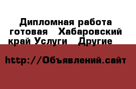 Дипломная работа готовая - Хабаровский край Услуги » Другие   